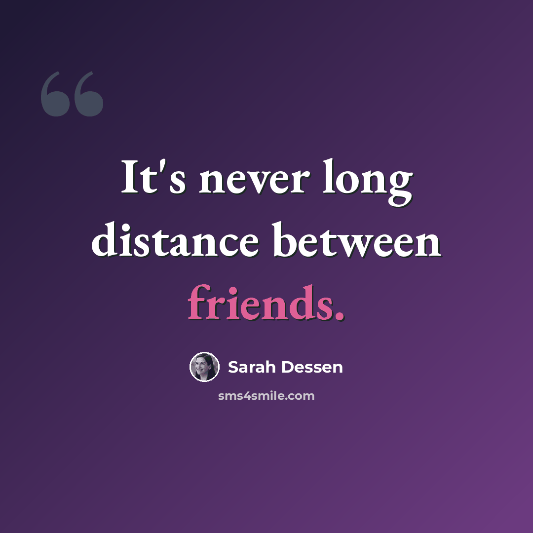 “It's never long distance between friends.” quote by Sarah Dessen