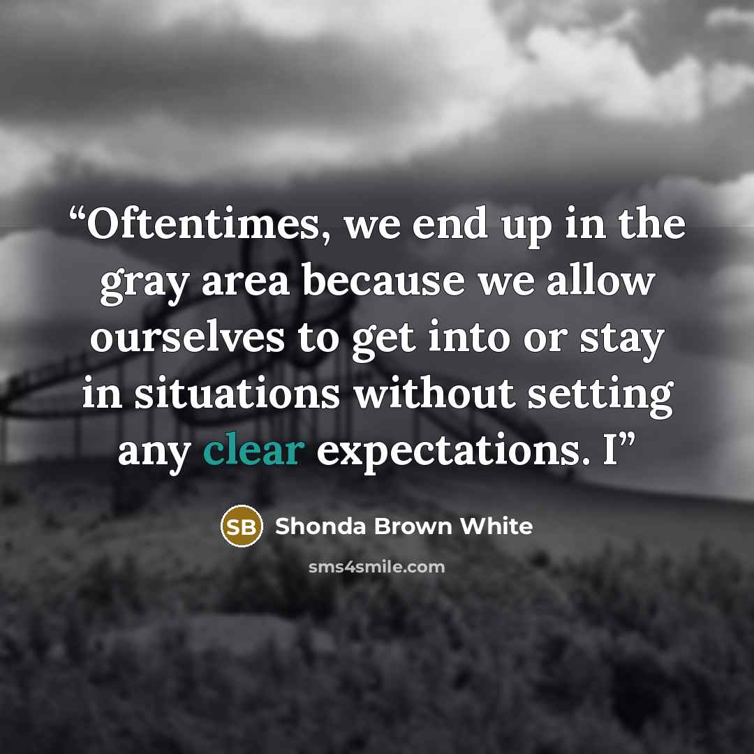 “Oftentimes, we end up in the gray area because we allow ourselves to get into or stay in situations without setting any clear expectations. I” quote by Shonda Brown White
