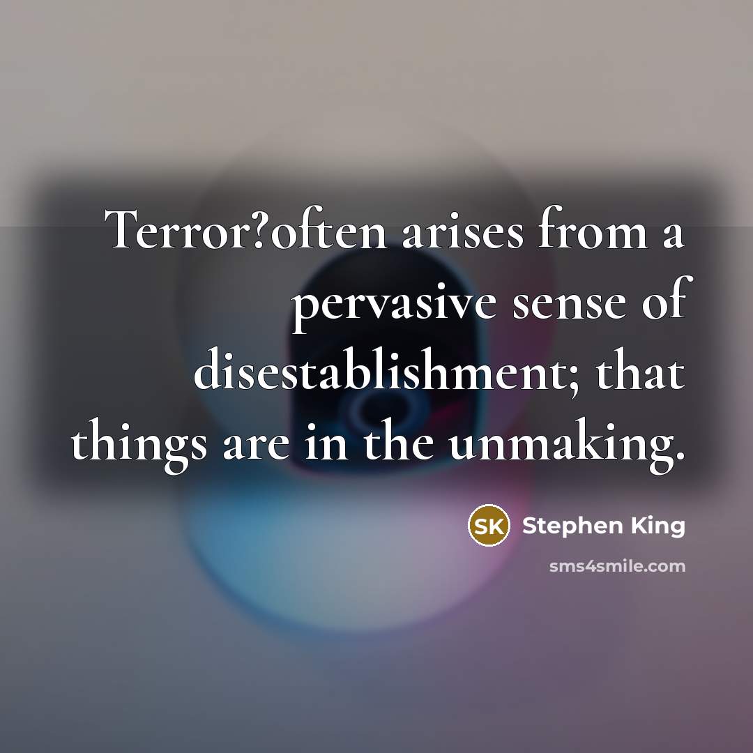 “Terror?often arises from a pervasive sense of disestablishment; that things are in the unmaking.” quote by Stephen King