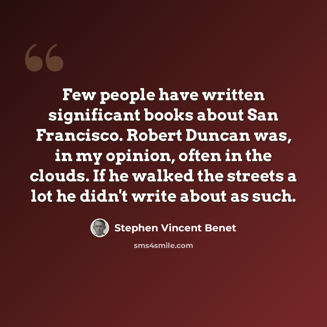 “Few people have written significant books about San Francisco. Robert Duncan was, in my opinion, often in the clouds. If he walked the streets a lot he didn't write about as such.” quote by Stephen Vincent Benet