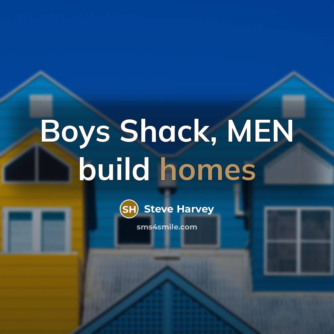 “Boys Shack, MEN build homes” quote by Steve Harvey