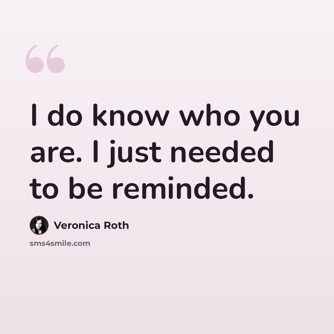 “I do know who you are. I just needed to be reminded.” quote by Veronica Roth