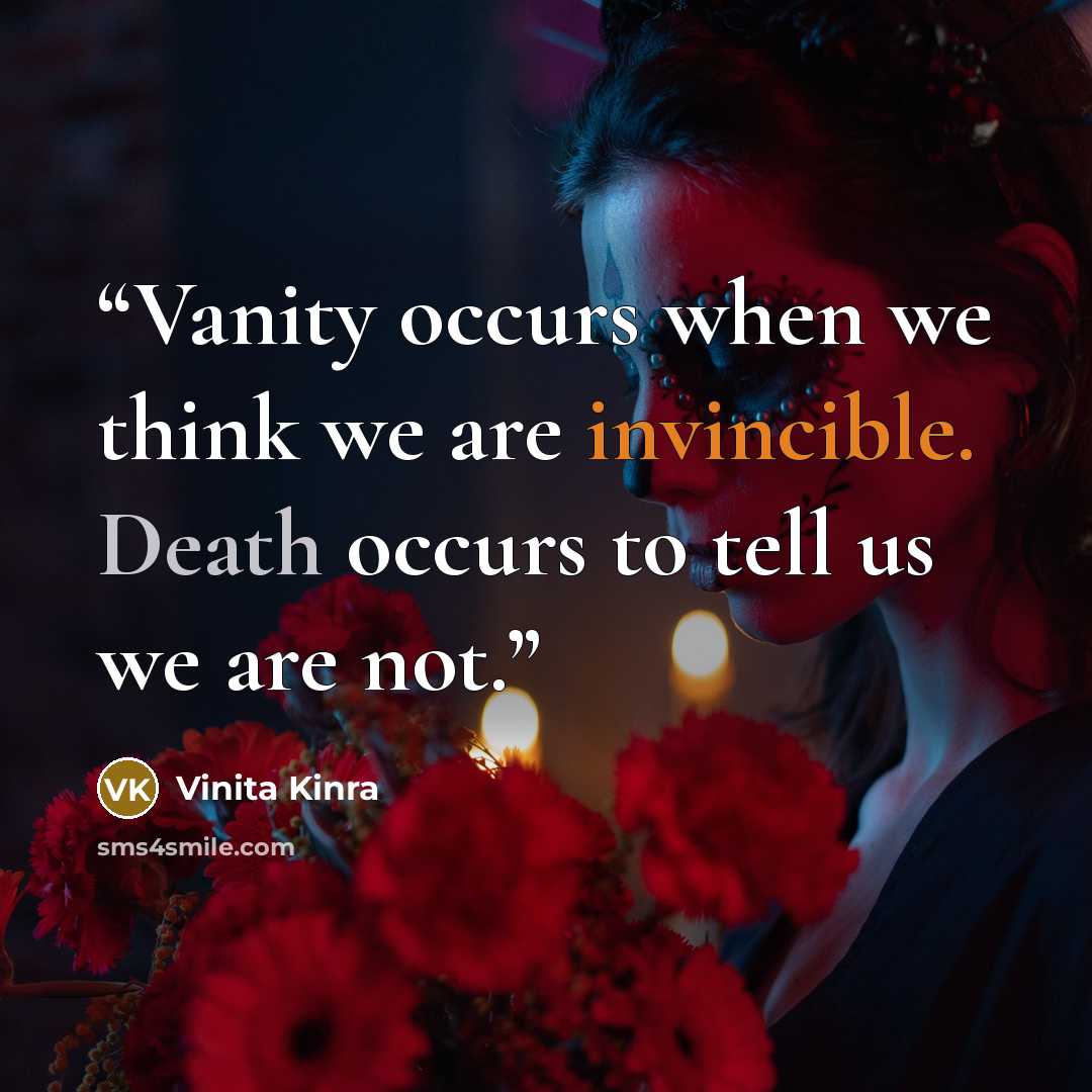 “Vanity occurs when we think we are invincible. Death occurs to tell us we are not.” quote by Vinita Kinra