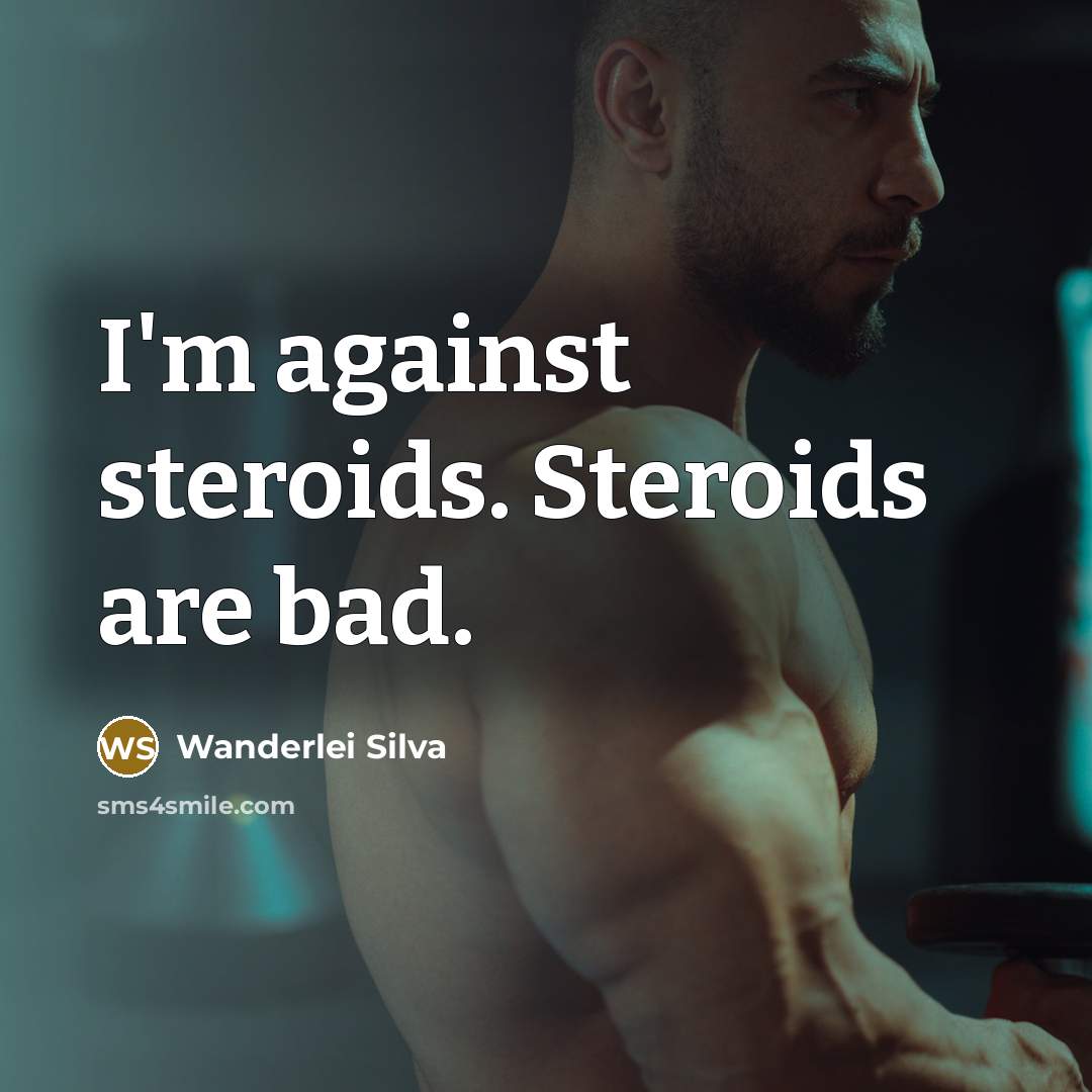 “I'm against steroids. Steroids are bad.” quote by Wanderlei Silva