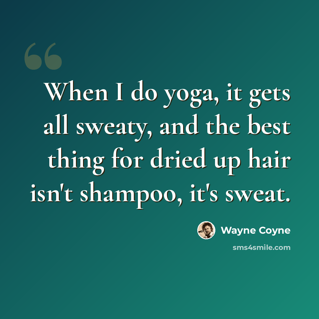 “When I do yoga, it gets all sweaty, and the best thing for dried up hair isn't shampoo, it's sweat.” quote by Wayne Coyne