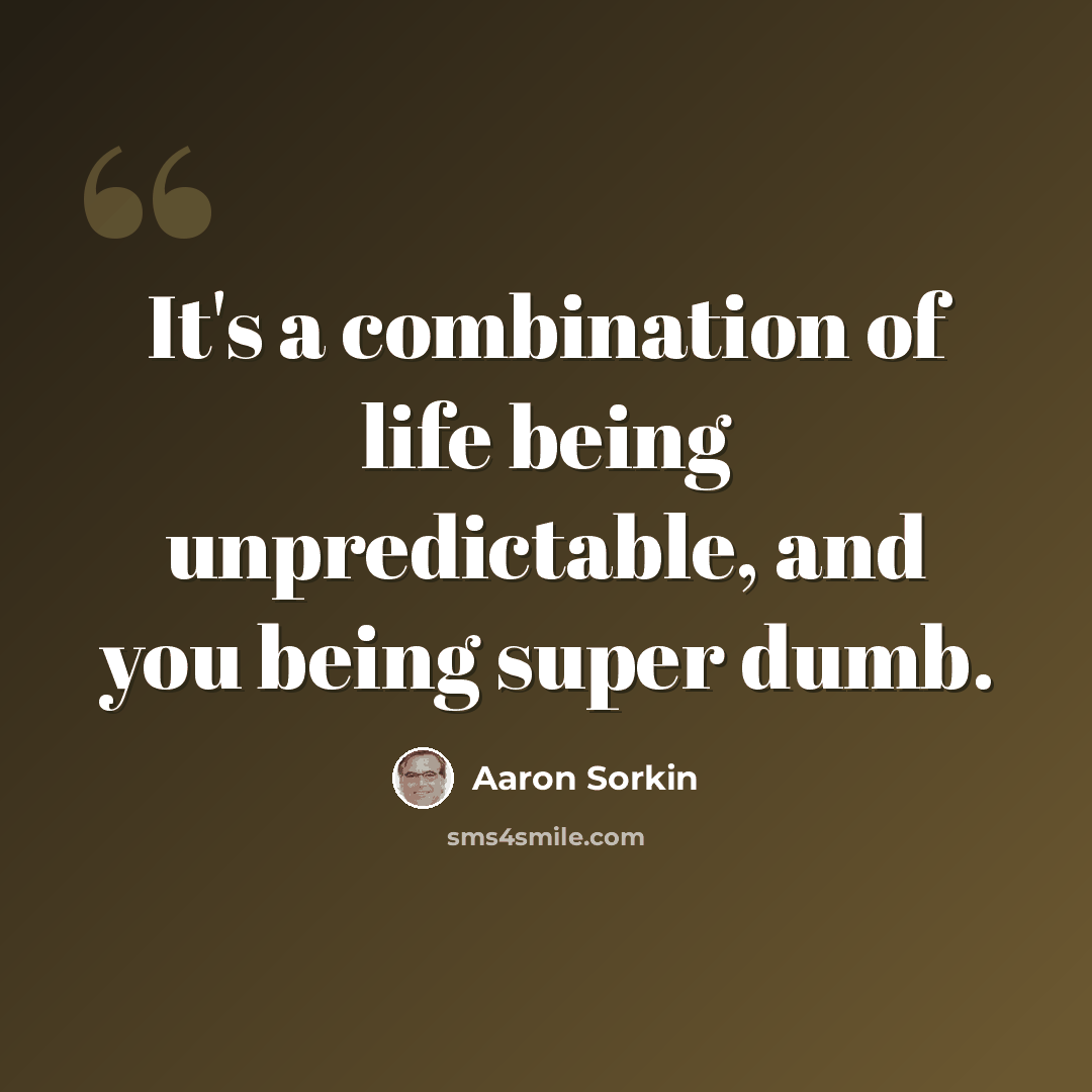 “It's a combination of life being unpredictable, and you being super dumb.” quote by Aaron Sorkin