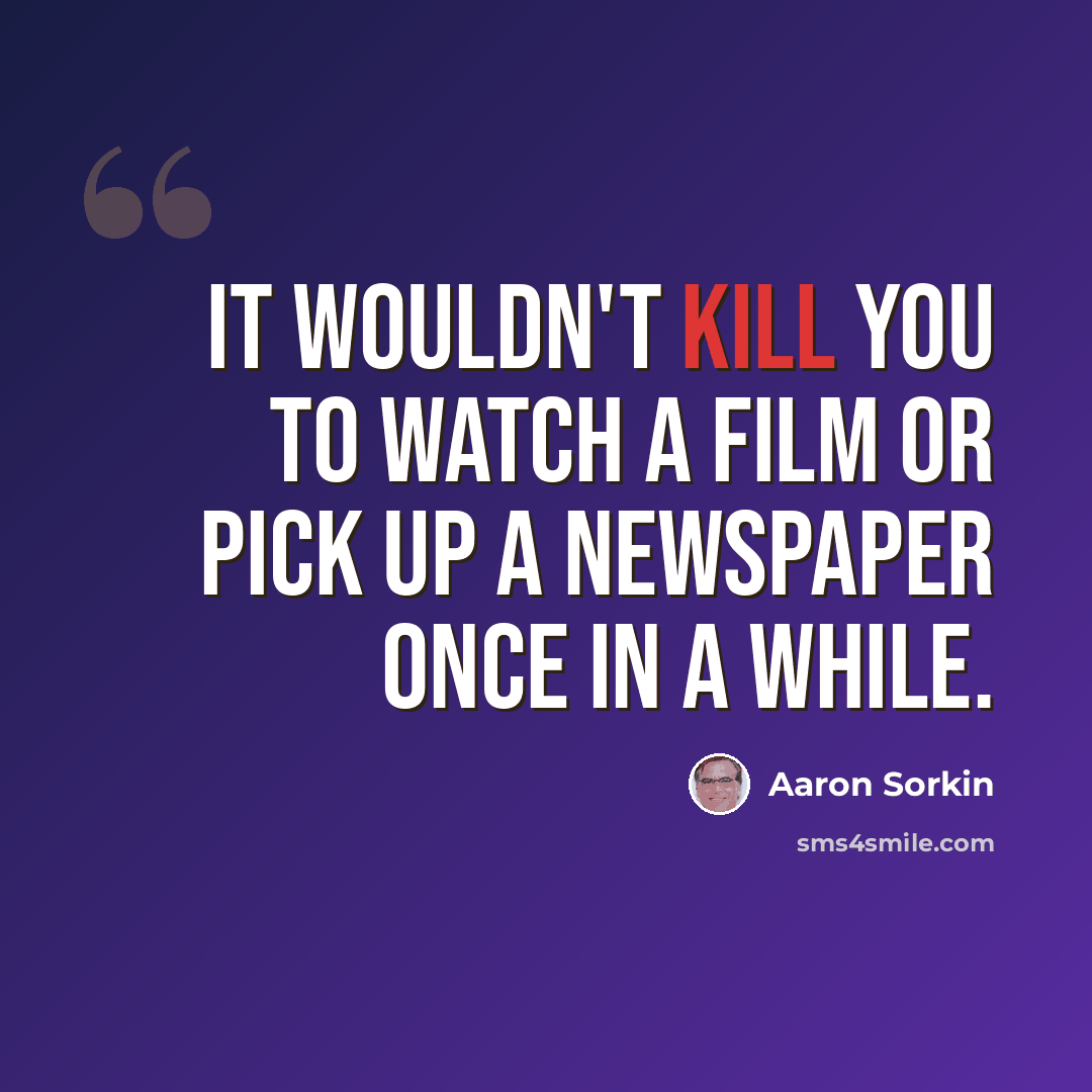“It wouldn't kill you to watch a film or pick up a newspaper once in a while.” quote by Aaron Sorkin