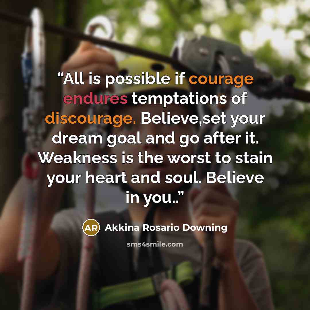 “All is possible if courage endures temptations of discourage. Believe,set your dream goal and go after it. Weakness is the worst to stain your heart and soul. Believe in you..” quote by Akkina Rosario Downing
