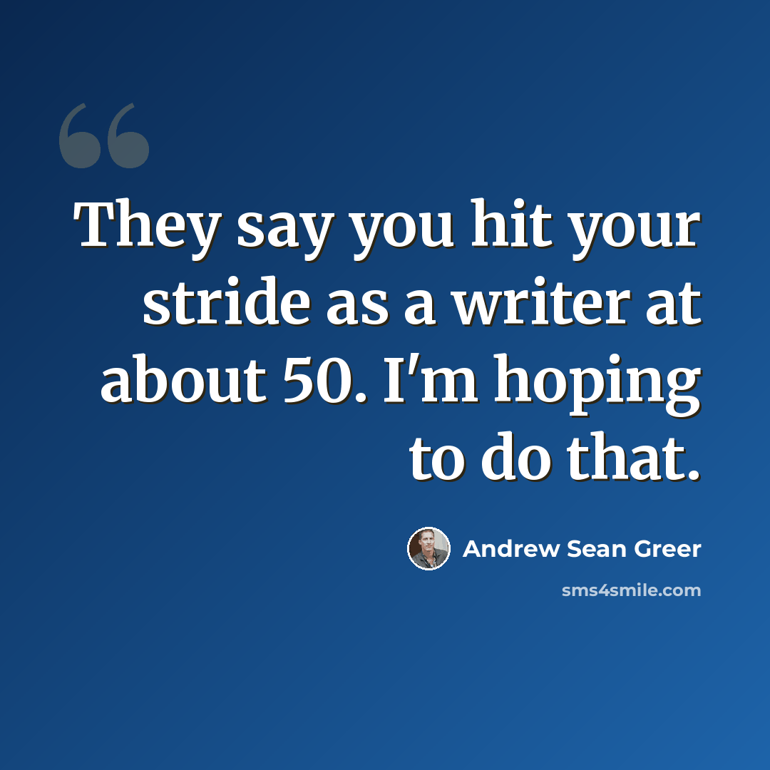 “They say you hit your stride as a writer at about 50. I'm hoping to do that.” quote by Andrew Sean Greer