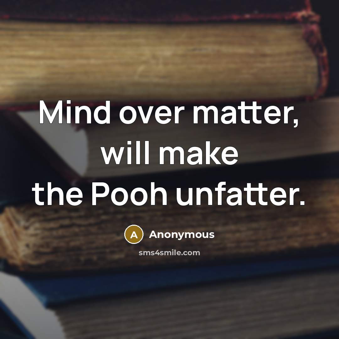 “Mind over matter, will make the Pooh unfatter.” quote by Anonymous