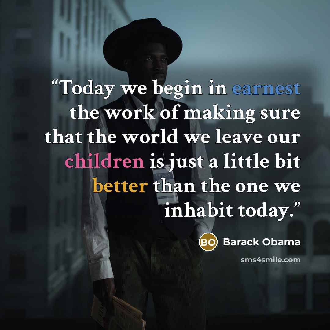 “Today we begin in earnest the work of making sure that the world we leave our children is just a little bit better than the one we inhabit today.” quote by Barack Obama