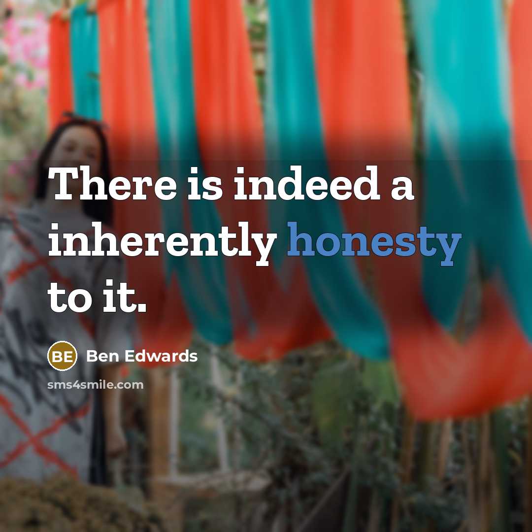 “There is indeed a inherently honesty to it.” quote by Ben Edwards