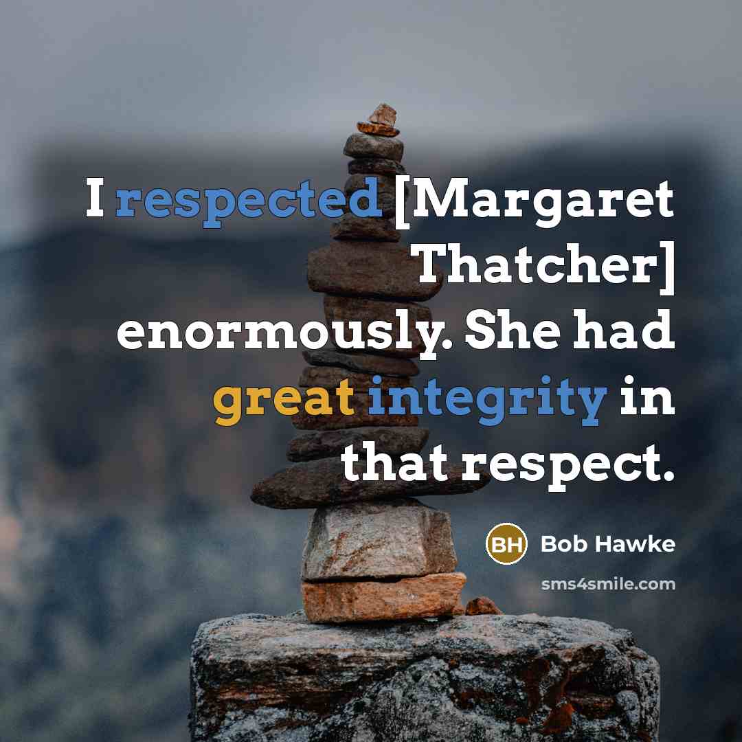 “I respected [Margaret Thatcher] enormously. She had great integrity in that respect.” quote by Bob Hawke