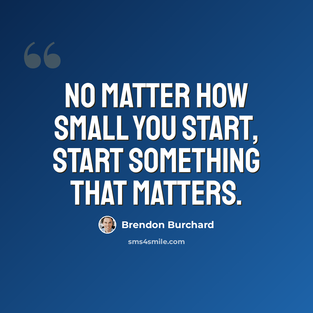“No matter how small you start, start something that matters.” quote by Brendon Burchard