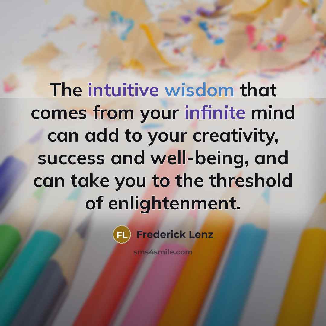 “The intuitive wisdom that comes from your infinite mind can add to your creativity, success and well-being, and can take you to the threshold of enlightenment.” quote by Frederick Lenz