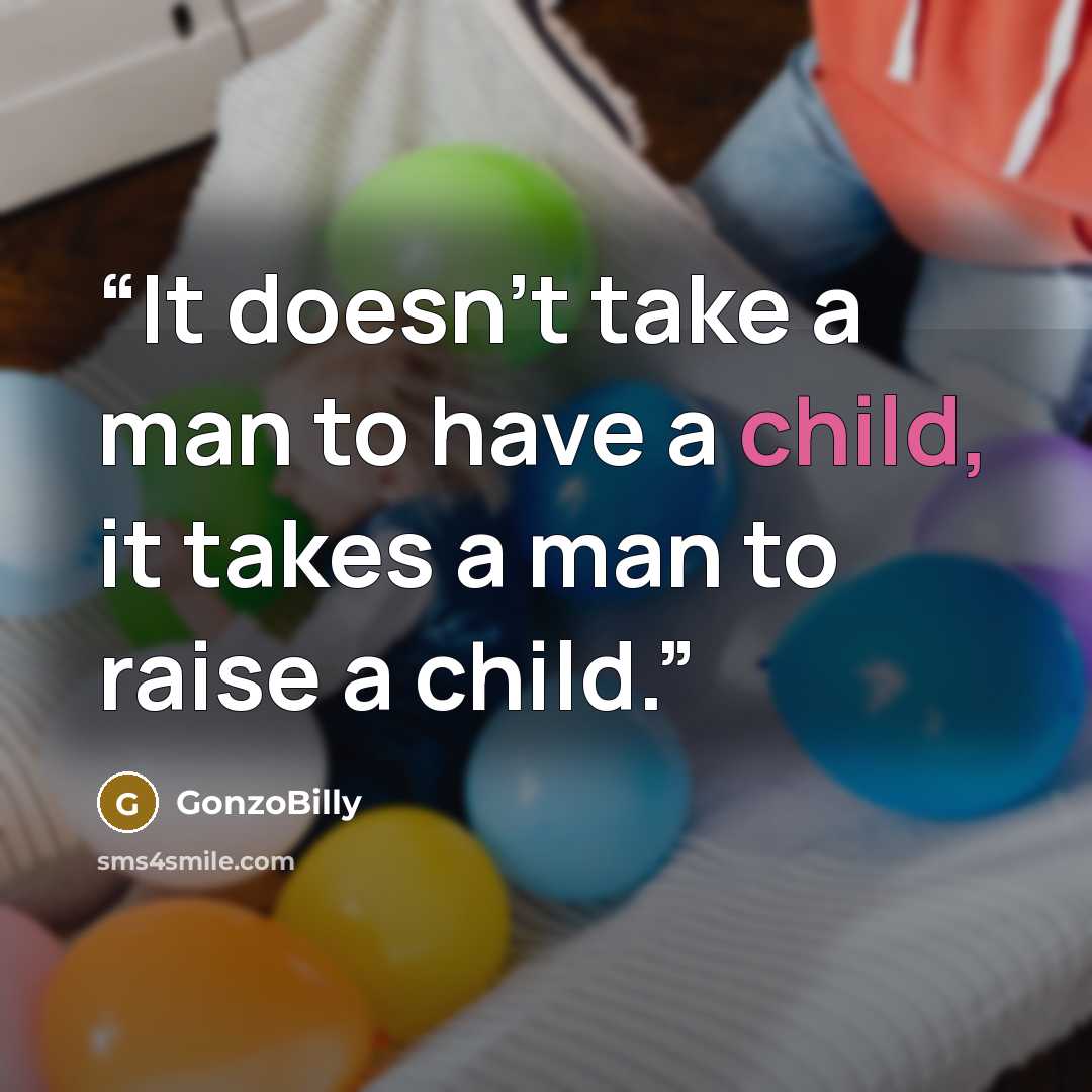 “It doesn't take a man to have a child, it takes a man to raise a child.” quote by GonzoBilly