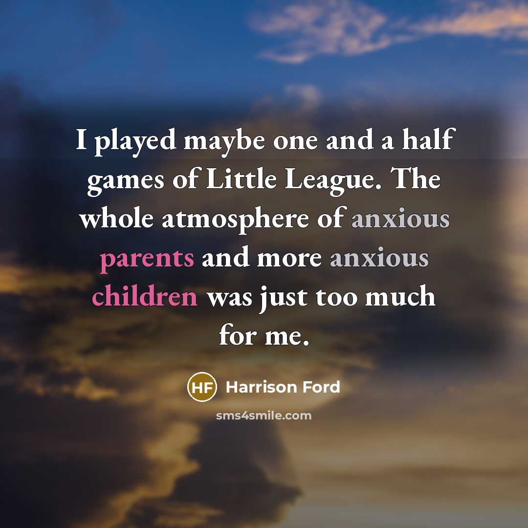 “I played maybe one and a half games of Little League. The whole atmosphere of anxious parents and more anxious children was just too much for me.” quote by Harrison Ford