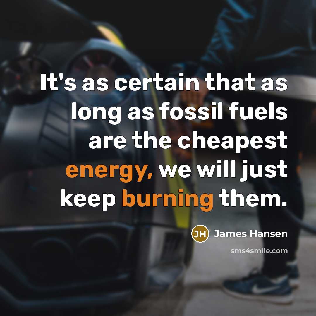 “It's as certain that as long as fossil fuels are the cheapest energy, we will just keep burning them.” quote by James Hansen