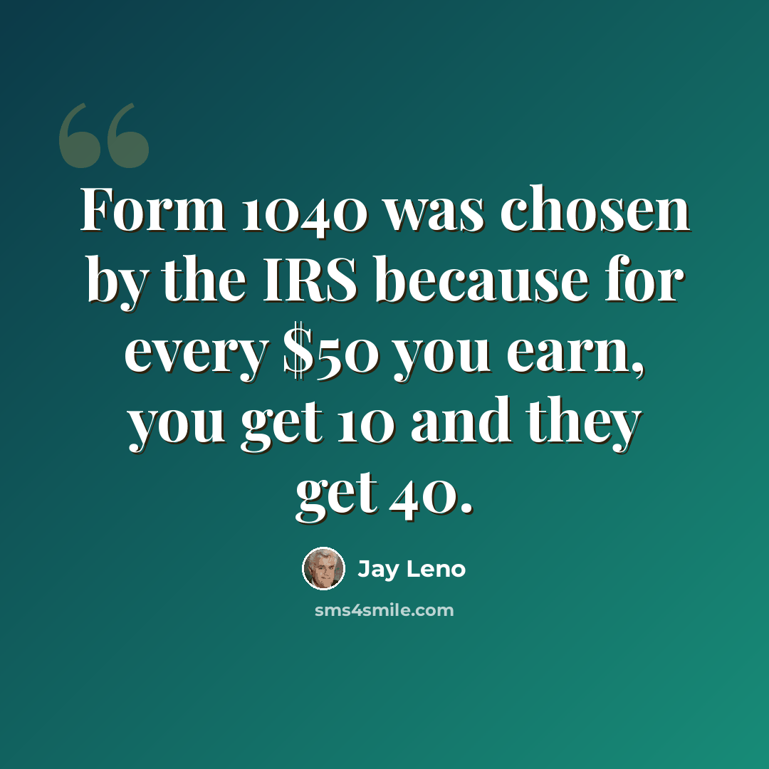 “Form 1040 was chosen by the IRS because for every $50 you earn, you get 10 and they get 40.” quote by Jay Leno