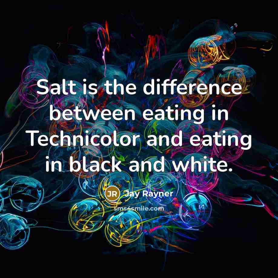“Salt is the difference between eating in Technicolor and eating in black and white.” quote by Jay Rayner