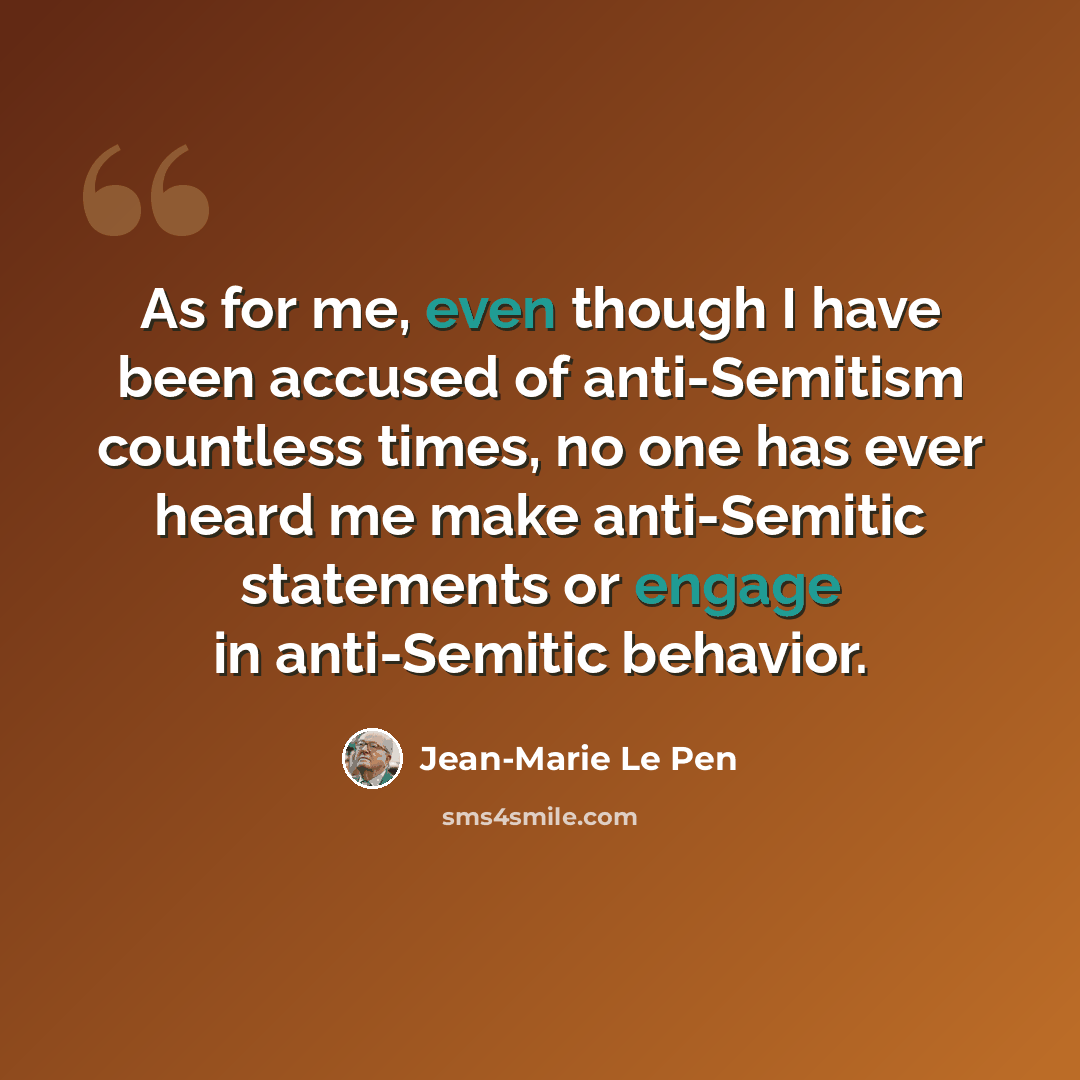“As for me, even though I have been accused of anti-Semitism countless times, no one has ever heard me make anti-Semitic statements or engage in anti-Semitic behavior.” quote by Jean-Marie Le Pen