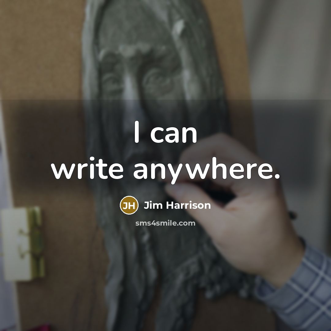 “I can write anywhere.” quote by Jim Harrison