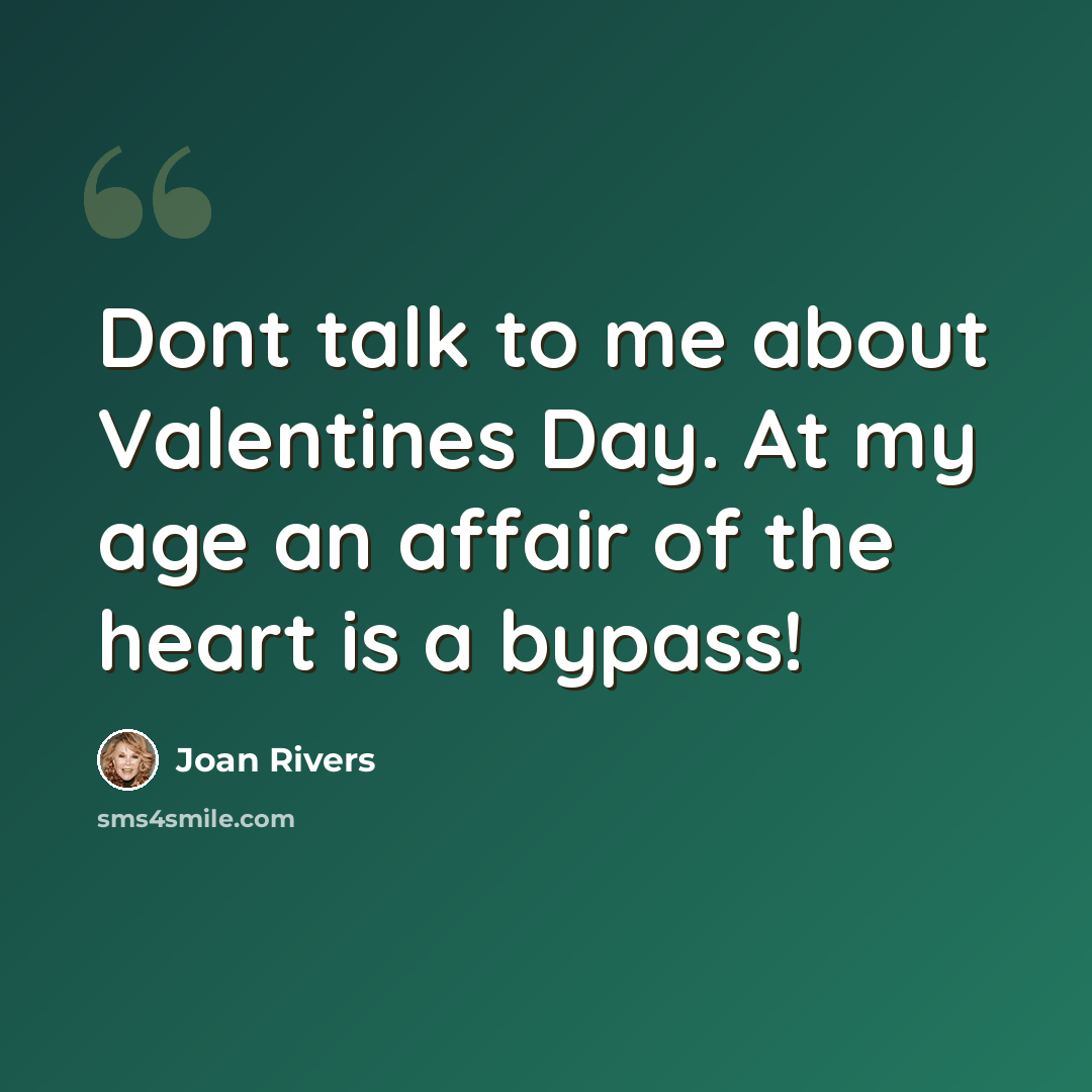 “Dont talk to me about Valentines Day. At my age an affair of the heart is a bypass!” quote by Joan Rivers