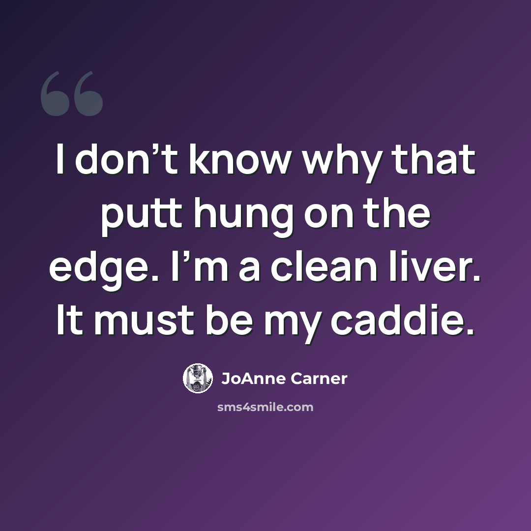 “I don't know why that putt hung on the edge. I'm a clean liver. It must be my caddie.” quote by JoAnne Carner