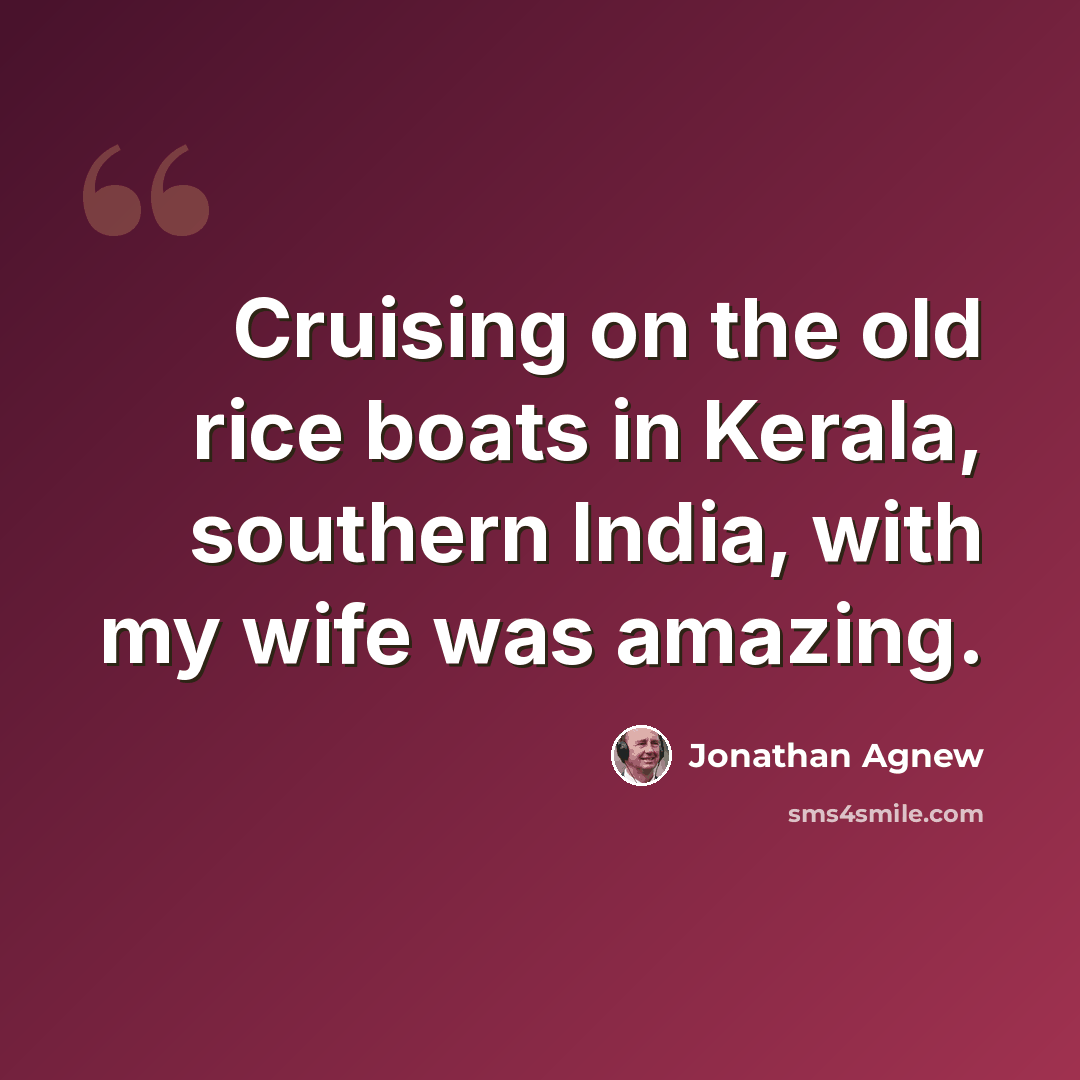 “Cruising on the old rice boats in Kerala, southern India, with my wife was amazing.” quote by Jonathan Agnew