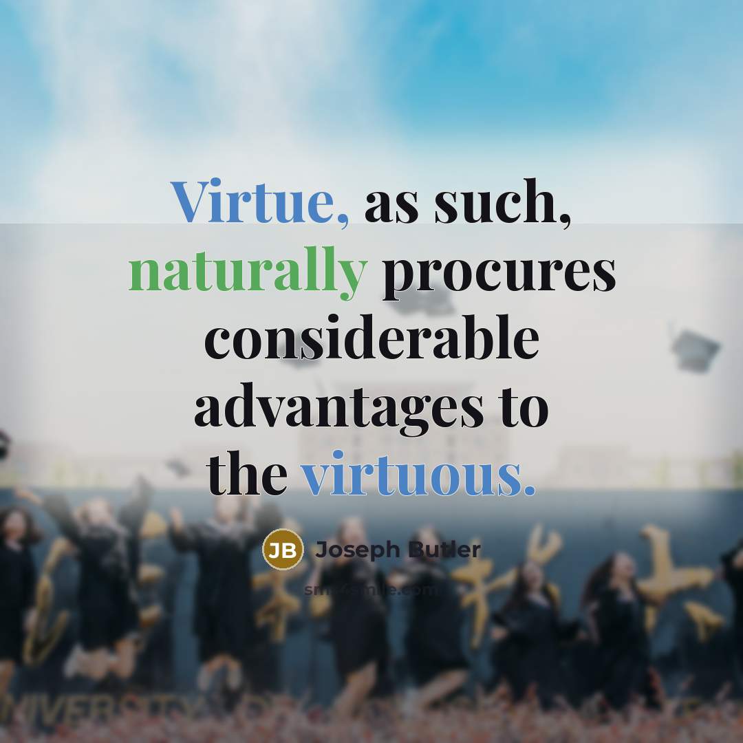 “Virtue, as such, naturally procures considerable advantages to the virtuous.” quote by Joseph Butler