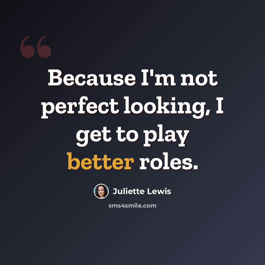 “Because I'm not perfect looking, I get to play better roles.” quote by Juliette Lewis