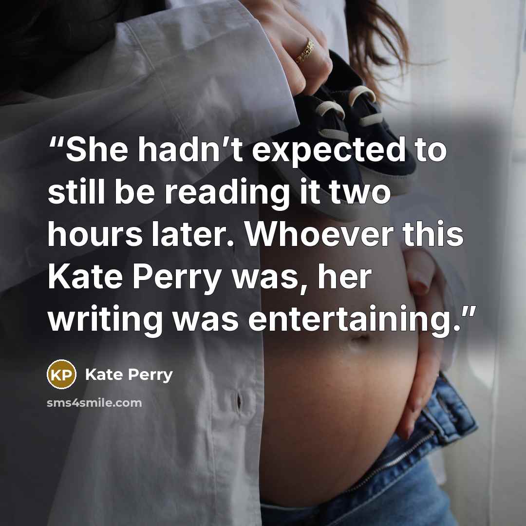 “She hadn’t expected to still be reading it two hours later. Whoever this Kate Perry was, her writing was entertaining.” quote by Kate Perry