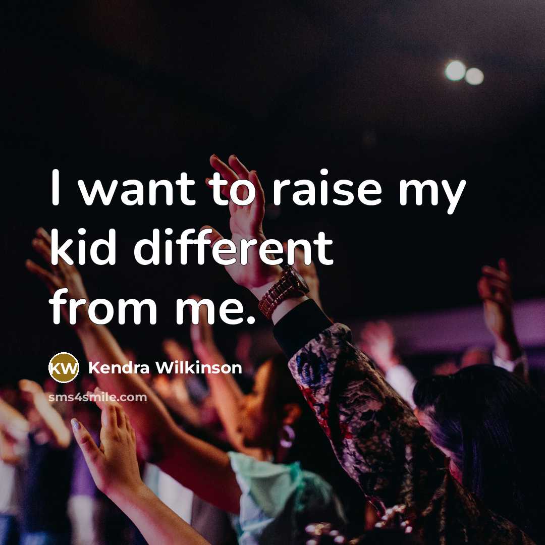 “I want to raise my kid different from me.” quote by Kendra Wilkinson