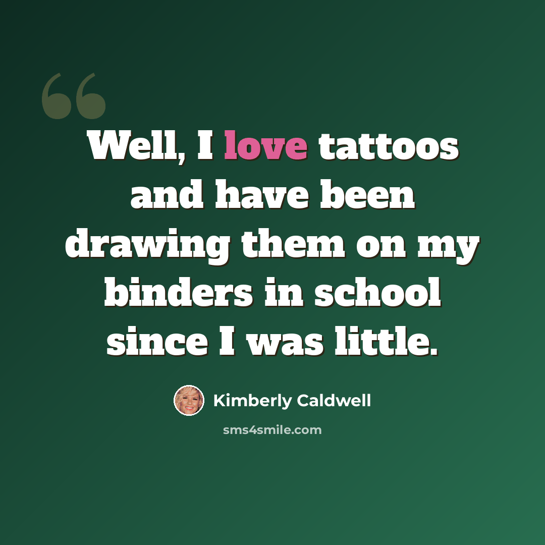 “Well, I love tattoos and have been drawing them on my binders in school since I was little.” quote by Kimberly Caldwell