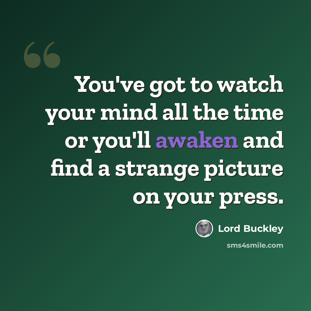 “You've got to watch your mind all the time or you'll awaken and find a strange picture on your press.” quote by Lord Buckley