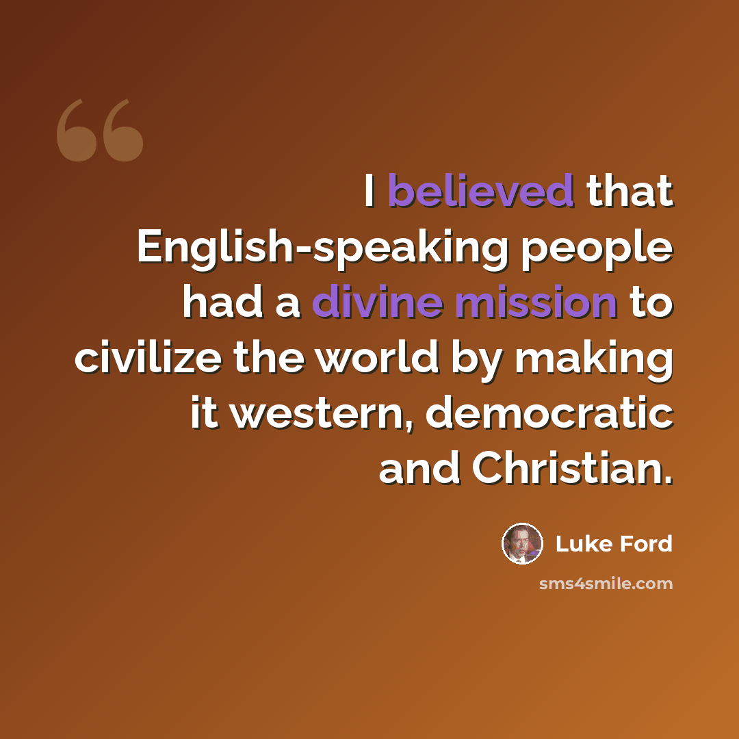 “I believed that English-speaking people had a divine mission to civilize the world by making it western, democratic and Christian.” quote by Luke Ford