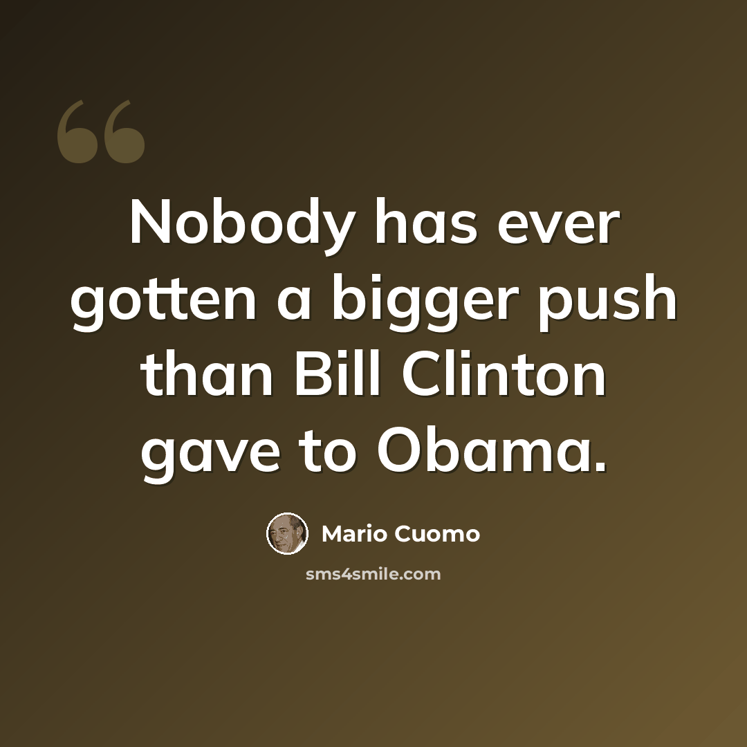 “Nobody has ever gotten a bigger push than Bill Clinton gave to Obama.” quote by Mario Cuomo