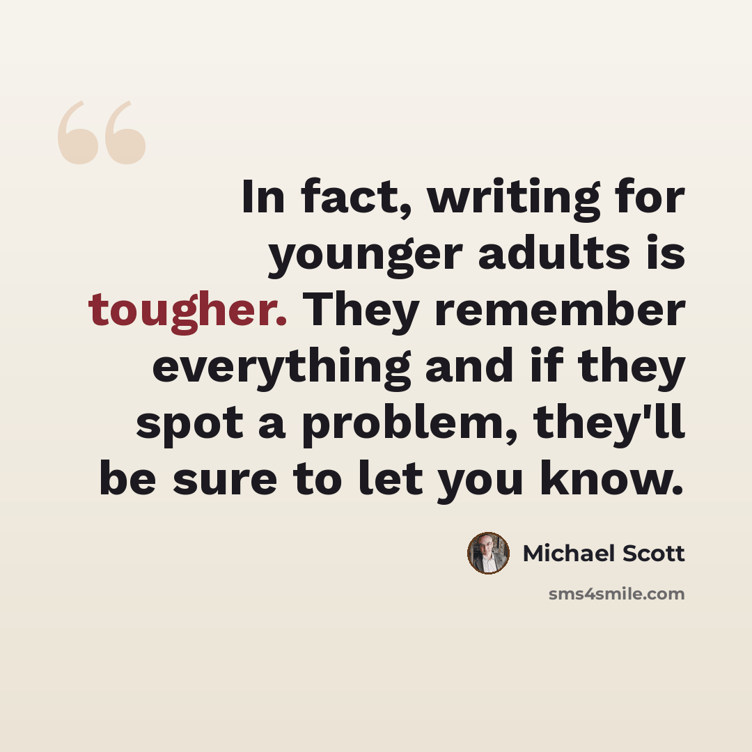 “In fact, writing for younger adults is tougher. They remember everything and if they spot a problem, they'll be sure to let you know.” quote by Michael Scott