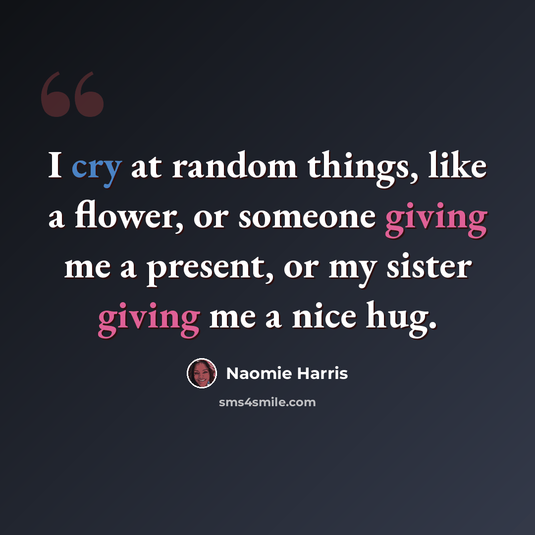 “I cry at random things, like a flower, or someone giving me a present, or my sister giving me a nice hug.” quote by Naomie Harris
