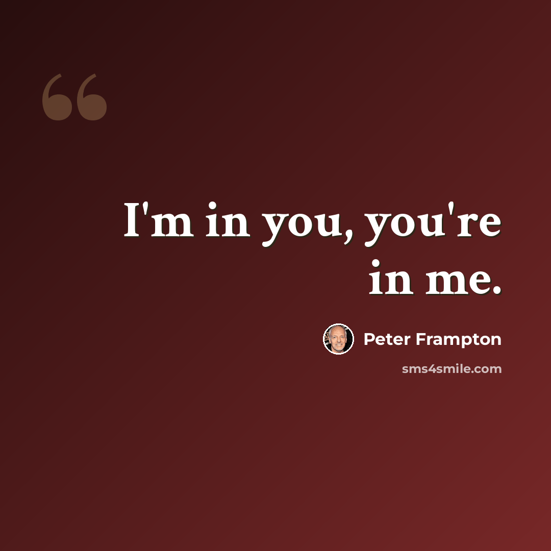 “I'm in you, you're in me.” quote by Peter Frampton