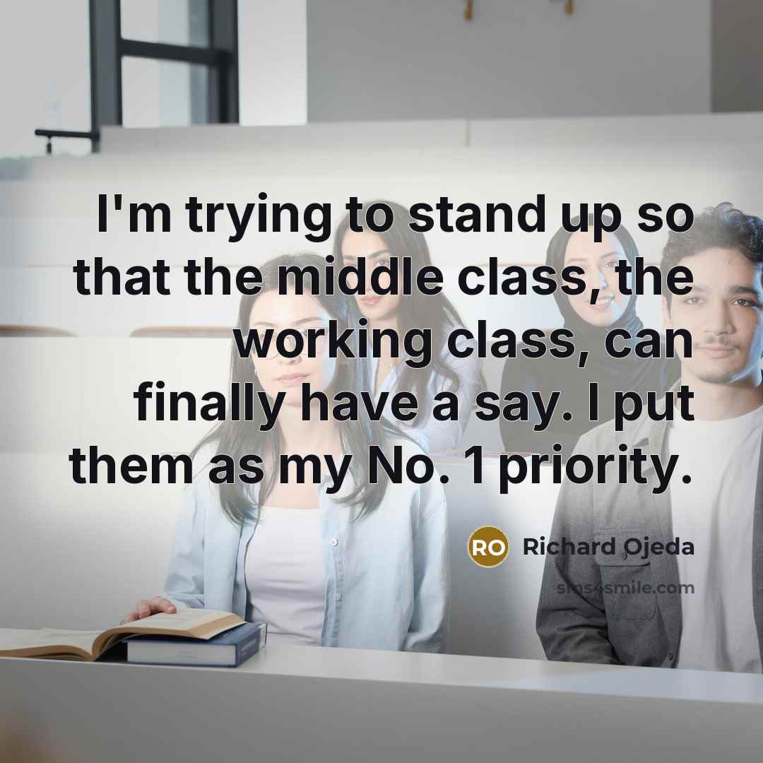“I'm trying to stand up so that the middle class, the working class, can finally have a say. I put them as my No. 1 priority.” quote by Richard Ojeda