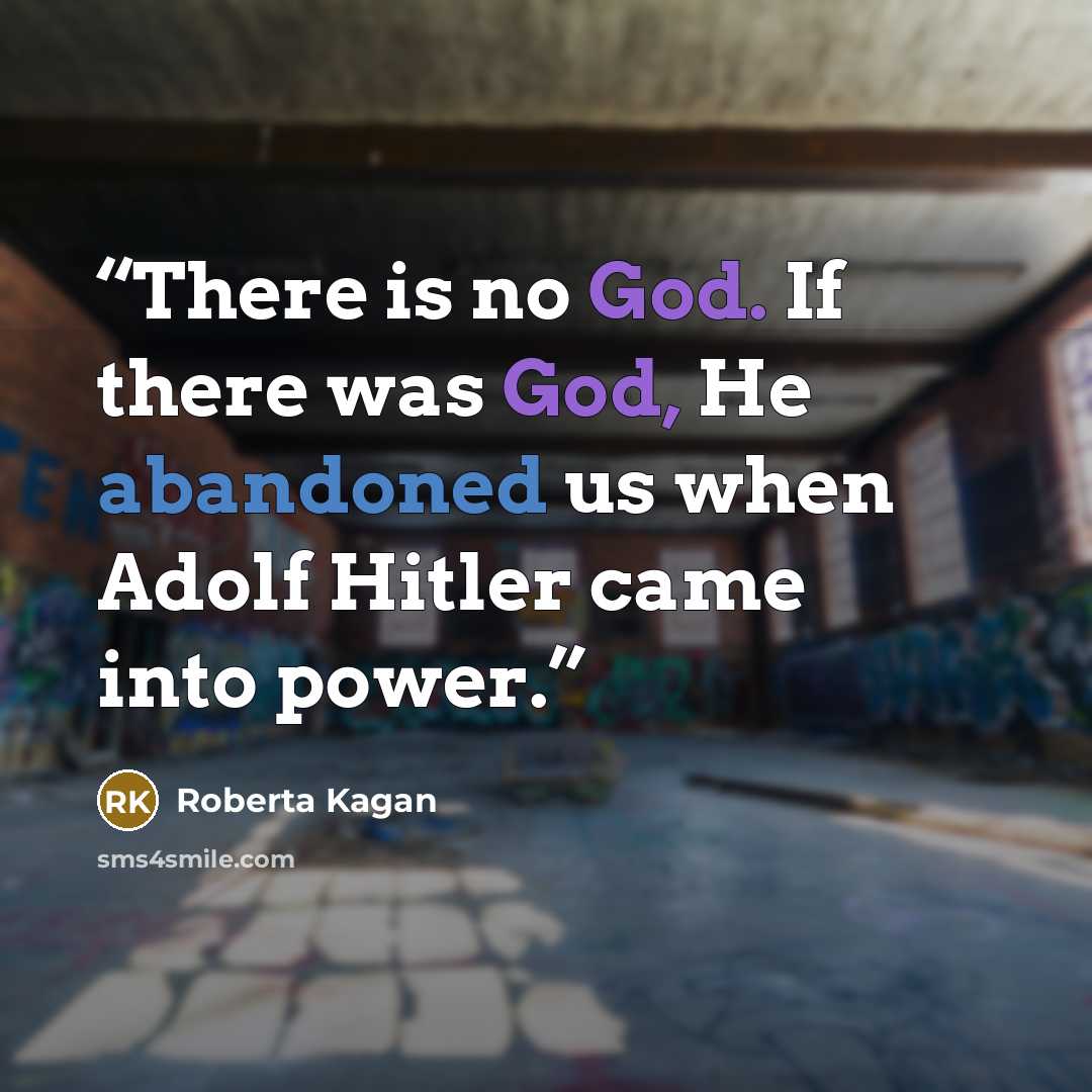 “There is no God. If there was God, He abandoned us when Adolf Hitler came into power.” quote by Roberta Kagan