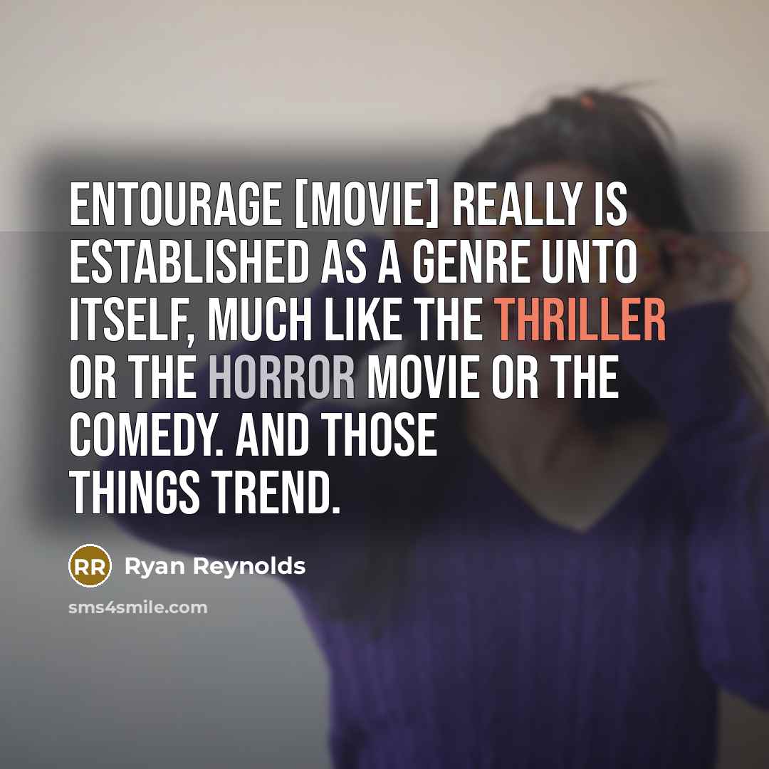 “Entourage [movie] really is established as a genre unto itself, much like the thriller or the horror movie or the comedy. And those things trend.” quote by Ryan Reynolds