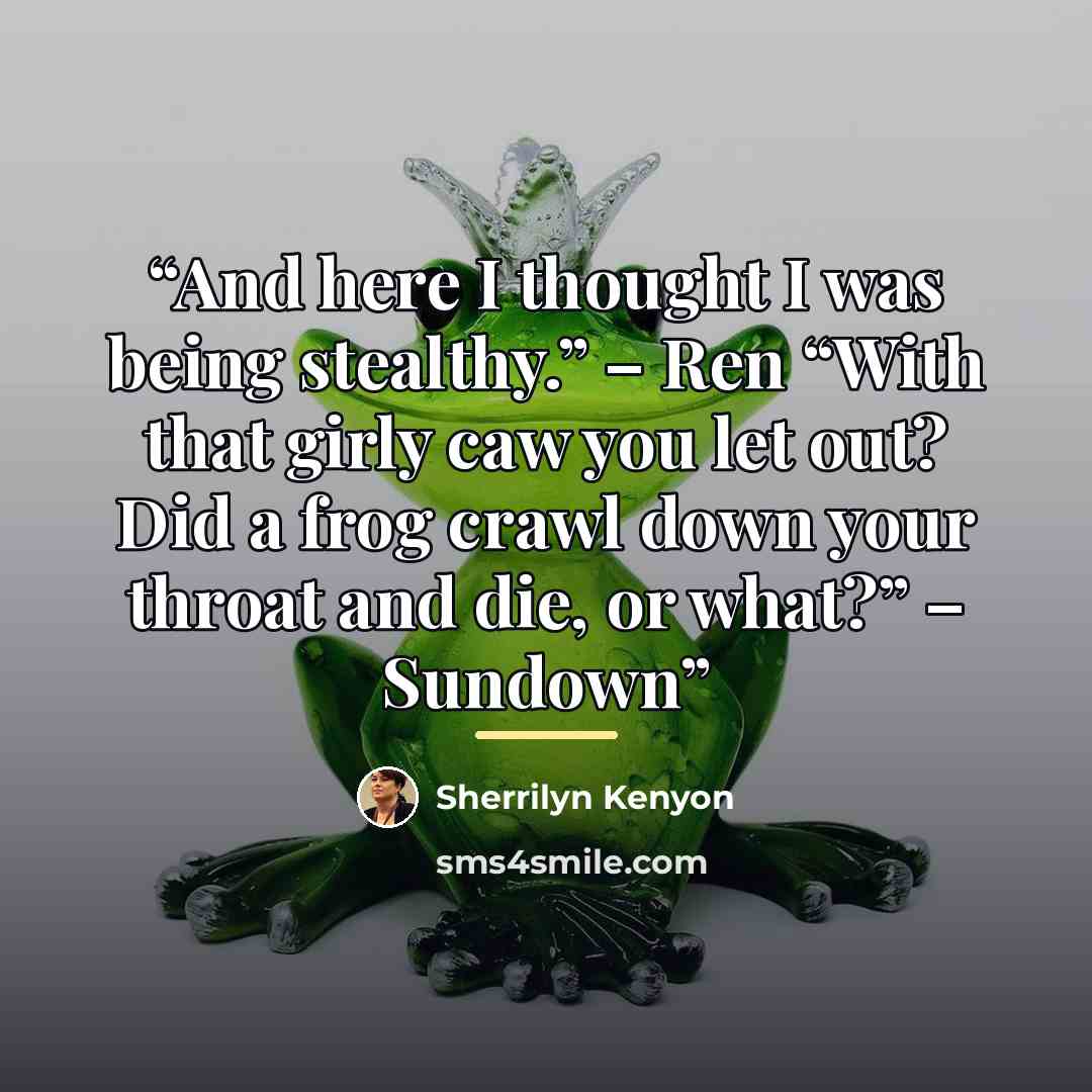 “And here I thought I was being stealthy.” – Ren “With that girly caw you let out? Did a frog crawl down your throat and die, or what?” – Sundown” quote by Sherrilyn Kenyon