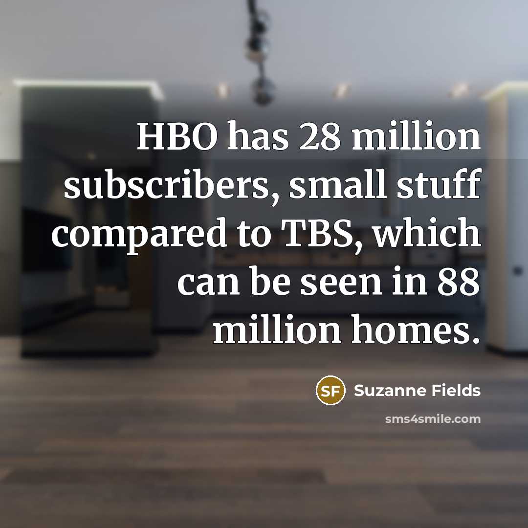 “HBO has 28 million subscribers, small stuff compared to TBS, which can be seen in 88 million homes.” quote by Suzanne Fields