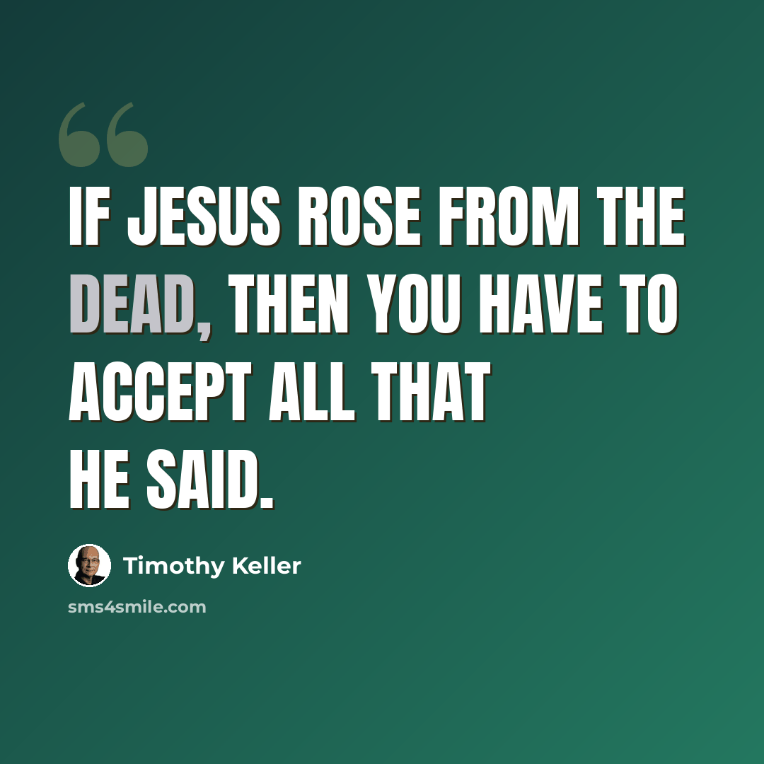 “If Jesus rose from the dead, then you have to accept all that he said.” quote by Timothy Keller