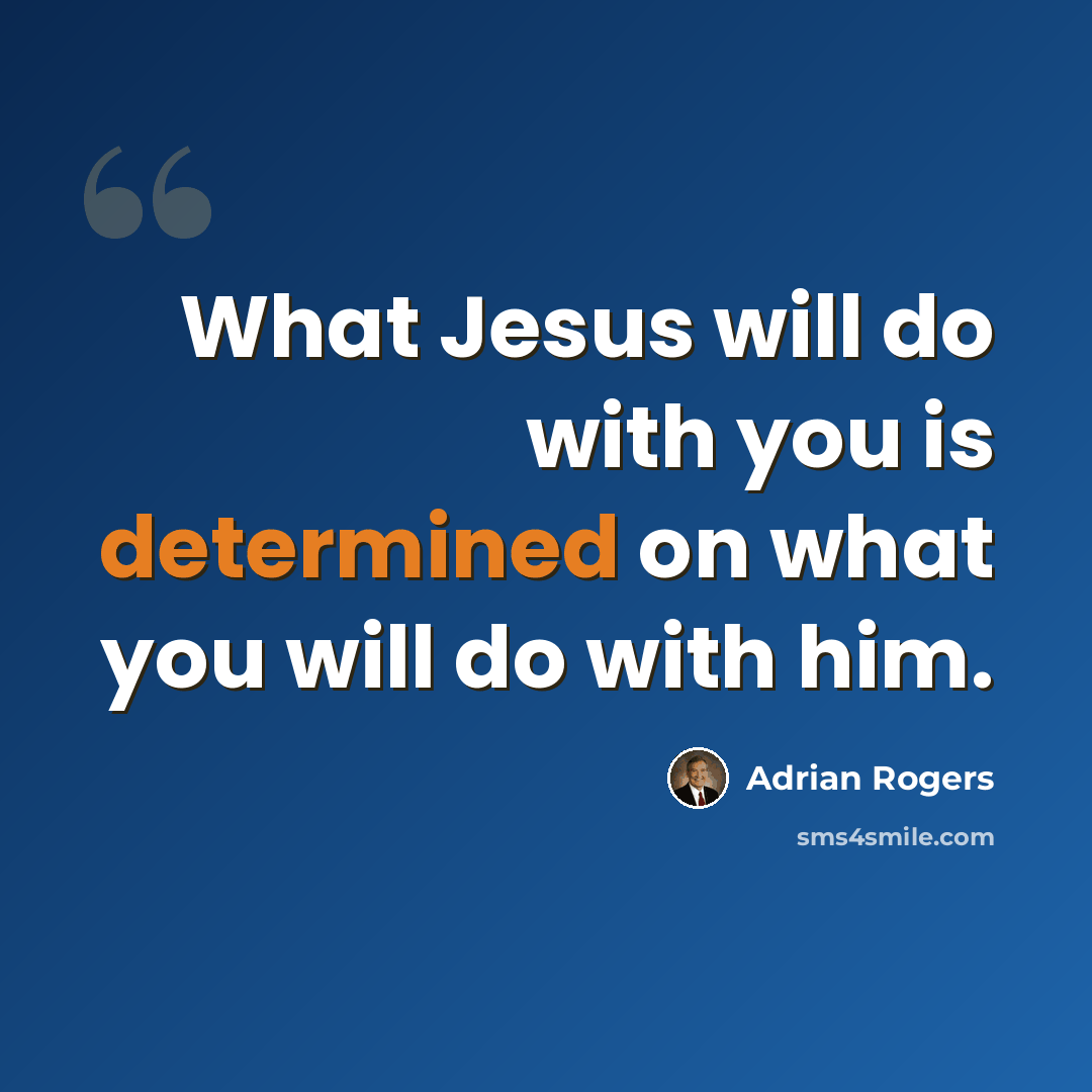 “What Jesus will do with you is determined on what you will do with him.” quote by Adrian Rogers