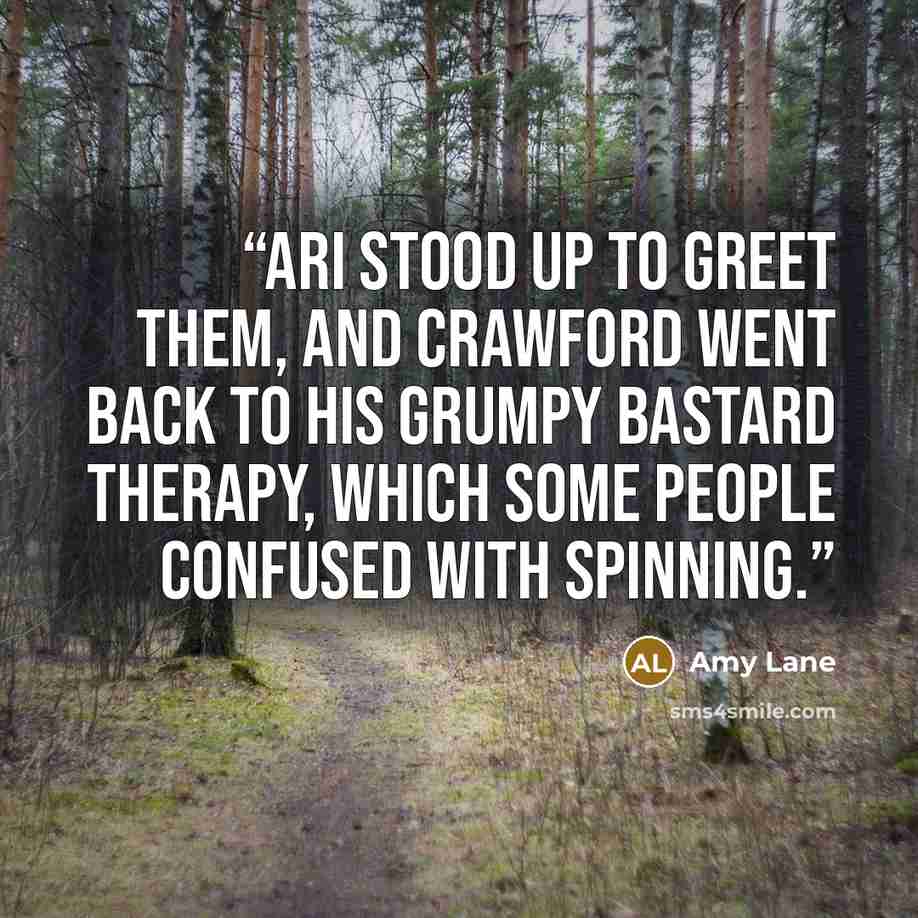 “Ari stood up to greet them, and Crawford went back to his grumpy bastard therapy, which some people confused with spinning.” quote by Amy Lane