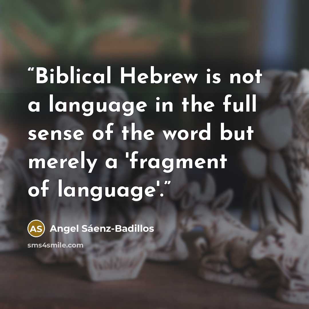 “Biblical Hebrew is not a language in the full sense of the word but merely a 'fragment of language'.” quote by Angel Sáenz-Badillos