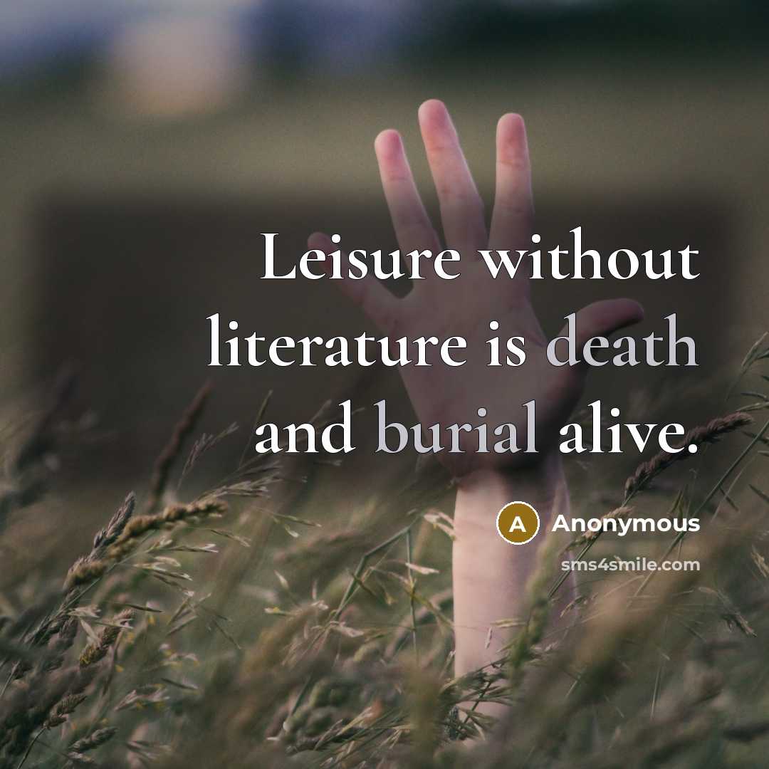 “Leisure without literature is death and burial alive.” quote by Anonymous